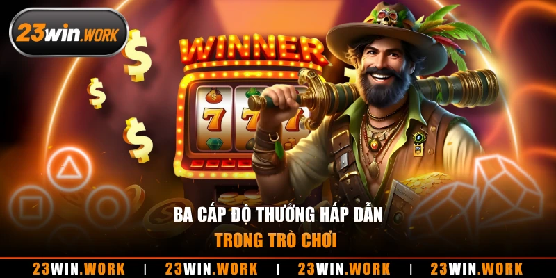 Ba cấp độ thưởng hấp dẫn trong trò chơi