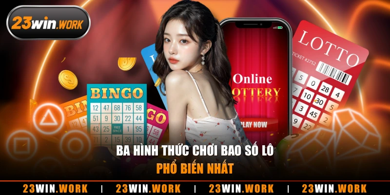 Ba hình thức chơi bao số lô phổ biến nhất