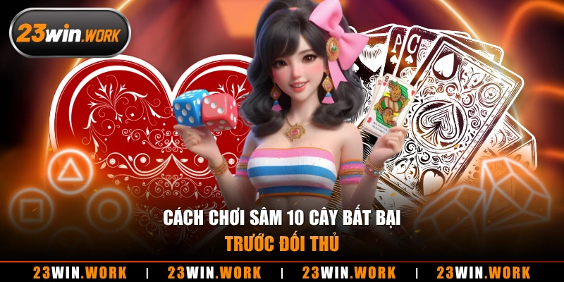 Cách chơi sâm 10 cây bất bại trước đối thủ