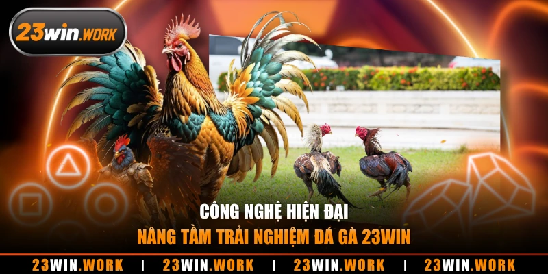 Công nghệ hiện đại nâng tầm trải nghiệm đá gà 23WIN