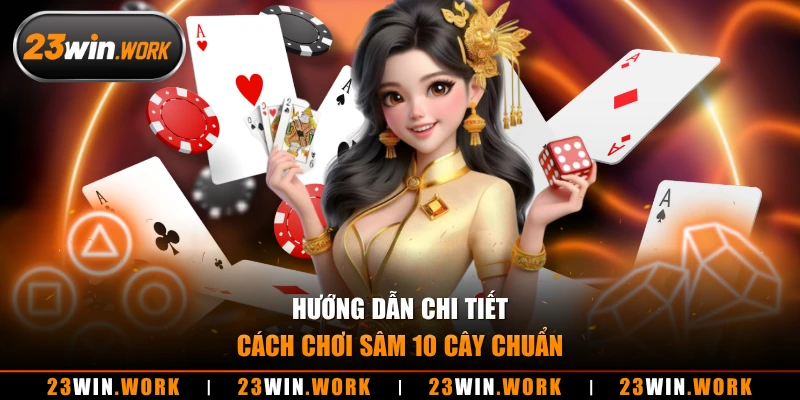 Hướng dẫn chi tiết cách chơi sâm 10 cây chuẩn