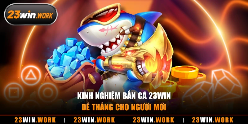 Kinh nghiệm bắn cá 23WIN dễ thắng cho người mới