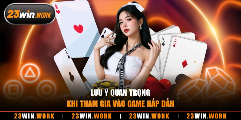 Lưu ý quan trọng khi tham gia vào game hấp dẫn 