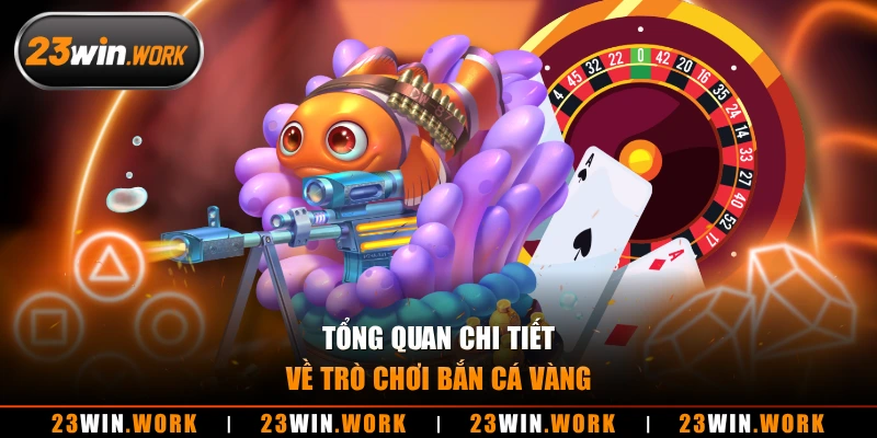 Tổng quan chi tiết về trò chơi bắn cá vàng