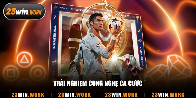 Trải nghiệm công nghệ cá cược