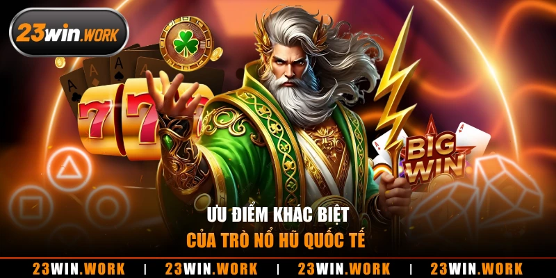 Ưu điểm khác biệt của trò nổ hũ quốc tế