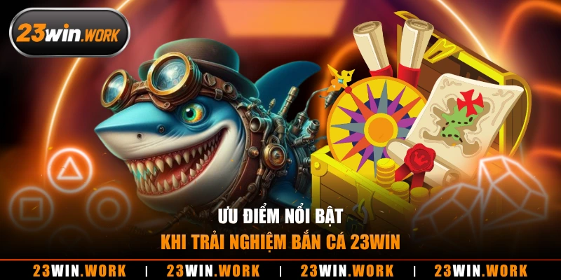Ưu điểm nổi bật khi trải nghiệm bắn cá 23WIN